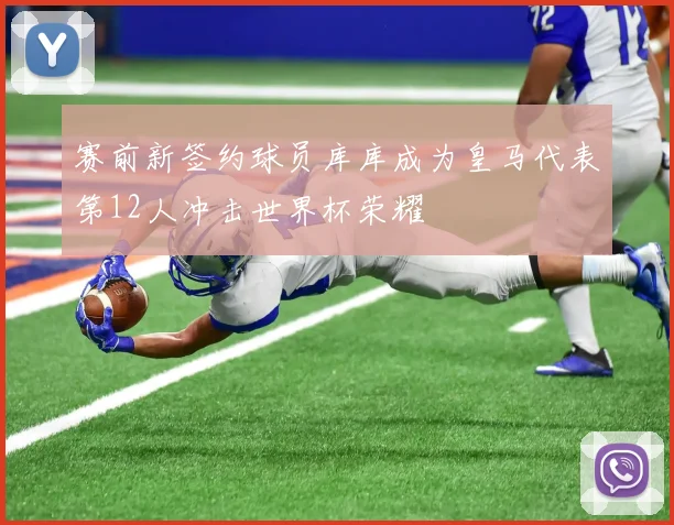 赛前新签约球员库库成为皇马代表第12人冲击世界杯荣耀