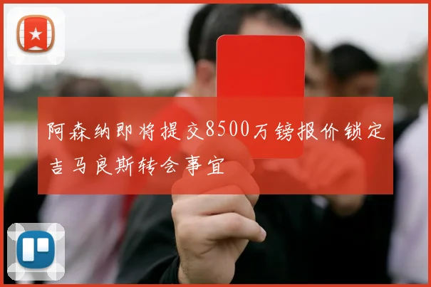阿森纳即将提交8500万镑报价锁定吉马良斯转会事宜