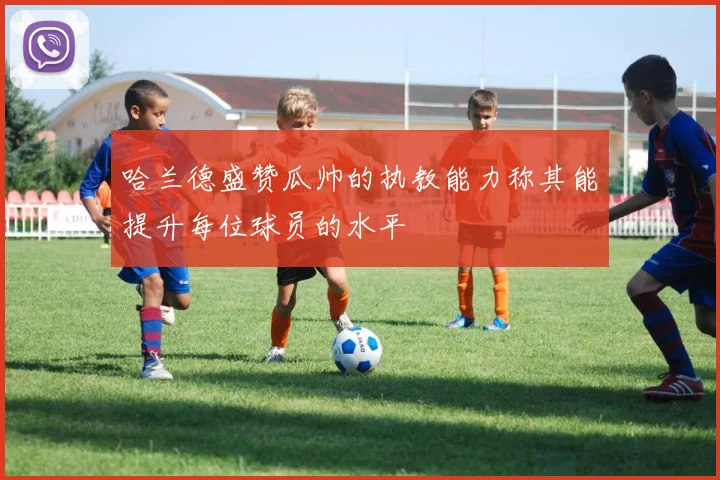 哈兰德盛赞瓜帅的执教能力称其能提升每位球员的水平